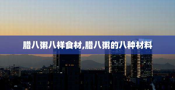 腊八粥八样食材,腊八粥的八种材料