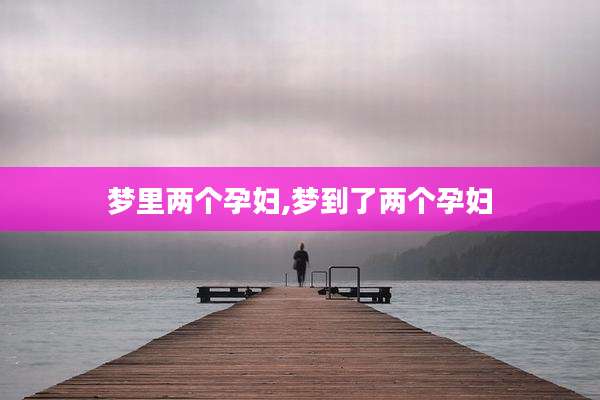 梦里两个孕妇,梦到了两个孕妇