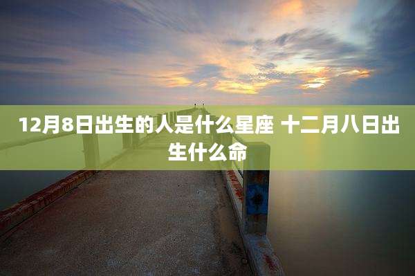12月8日出生的人是什么星座 十二月八日出生什么命