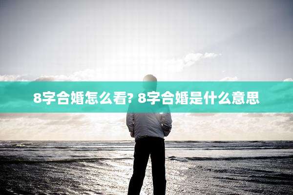 8字合婚怎么看? 8字合婚是什么意思