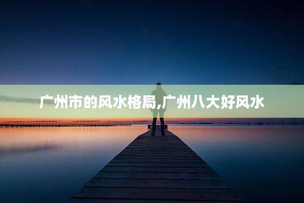 广州市的风水格局,广州八大好风水