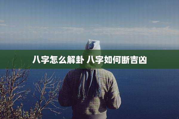 八字怎么解卦 八字如何断吉凶