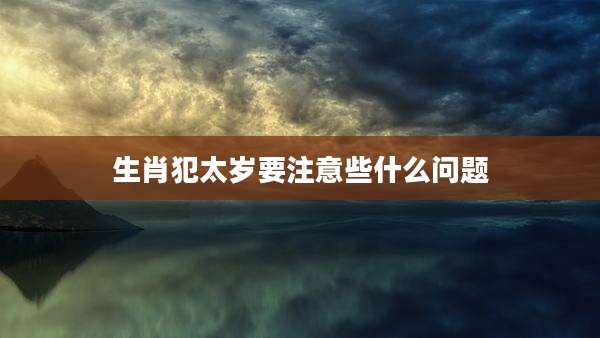 生肖犯太岁要注意些什么问题