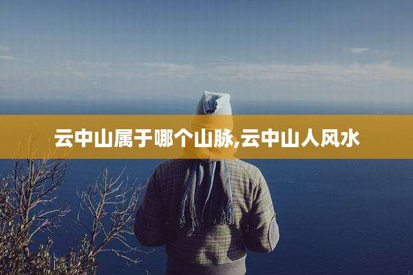 云中山属于哪个山脉,云中山人风水