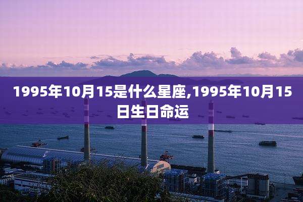 1995年10月15是什么星座,1995年10月15日生日命运