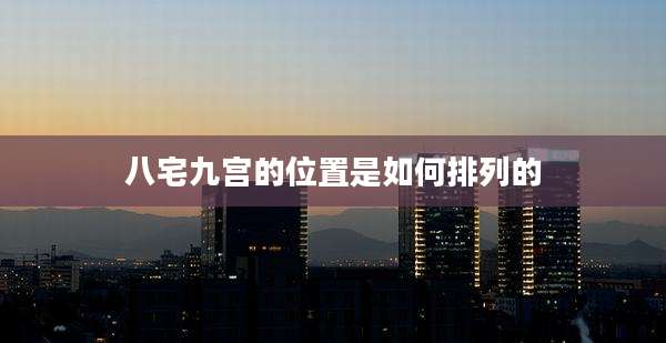 八宅九宫的位置是如何排列的