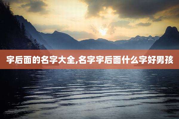 宇后面的名字大全,名字宇后面什么字好男孩