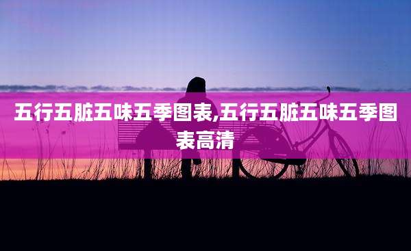 五行五脏五味五季图表,五行五脏五味五季图表高清