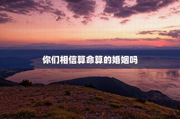 你们相信算命算的婚姻吗