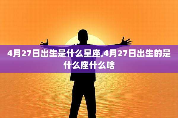 4月27日出生是什么星座,4月27日出生的是什么座什么啥