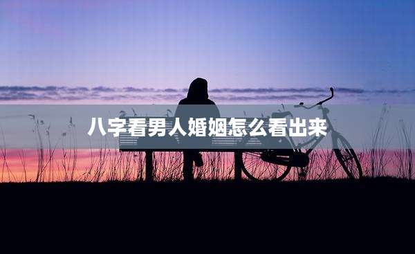 八字看男人婚姻怎么看出来