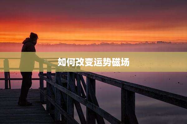 如何改变运势磁场