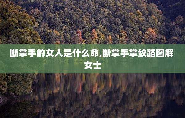 断掌手的女人是什么命,断掌手掌纹路图解 女士