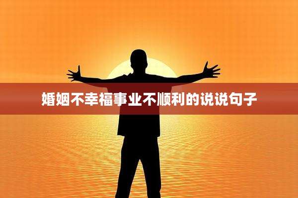 婚姻不幸福事业不顺利的说说句子