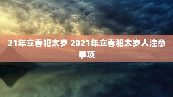 21年立春犯太岁 2021年立春犯太岁人注意事项