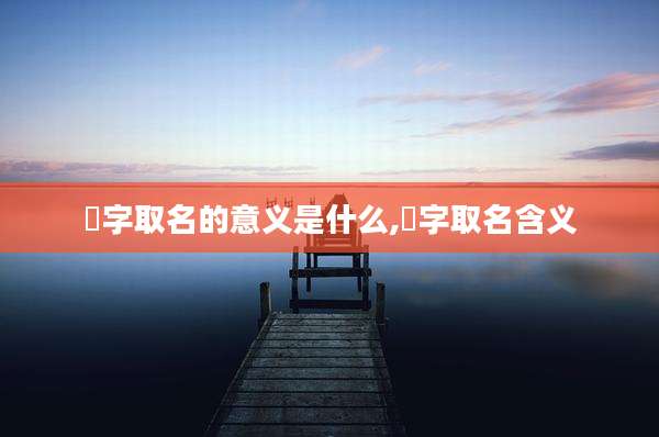 洺字取名的意义是什么,洺字取名含义