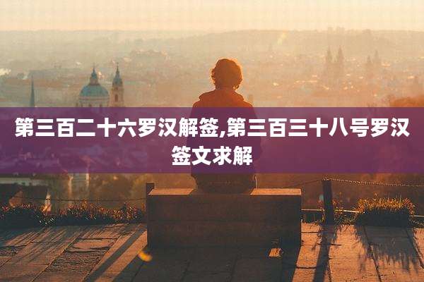 第三百二十六罗汉解签,第三百三十八号罗汉签文求解
