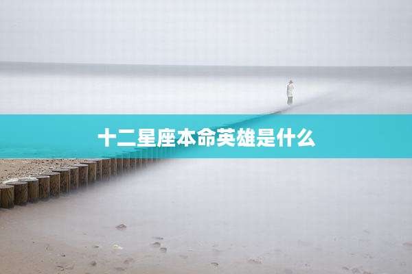 十二星座本命英雄是什么
