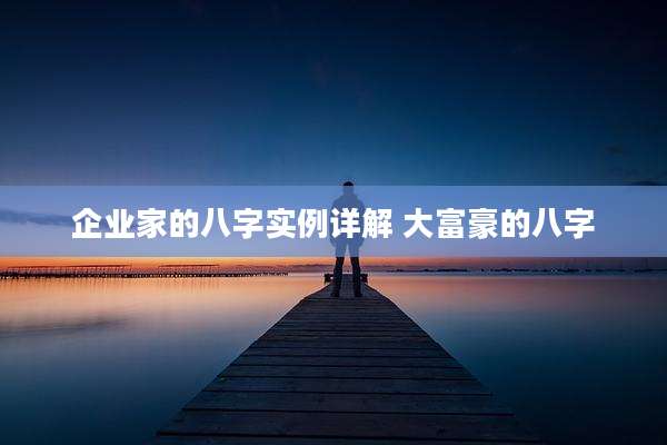 企业家的八字实例详解 大富豪的八字