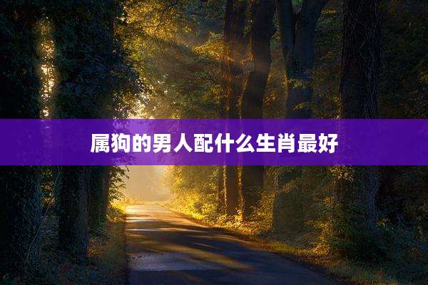 属狗的男人配什么生肖最好