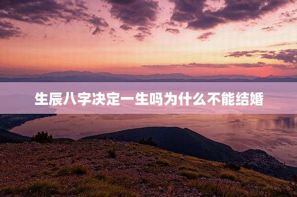 生辰八字决定一生吗为什么不能结婚