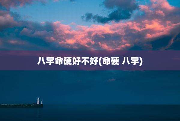 八字命硬好不好(命硬 八字)