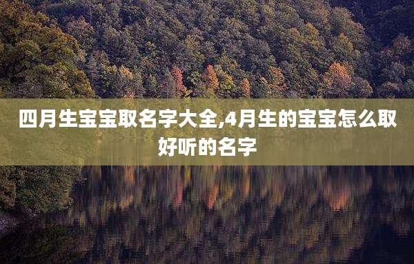 四月生宝宝取名字大全,4月生的宝宝怎么取好听的名字