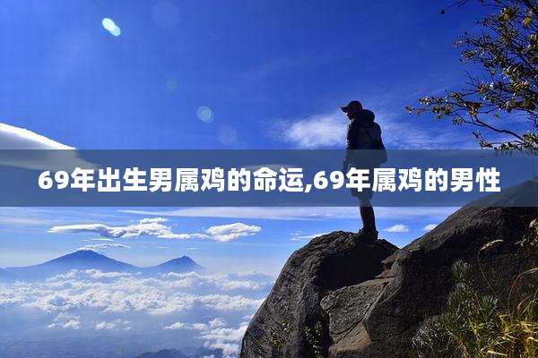 69年出生男属鸡的命运,69年属鸡的男性