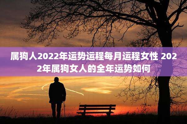 属狗人2022年运势运程每月运程女性 2022年属狗女人的全年运势如何