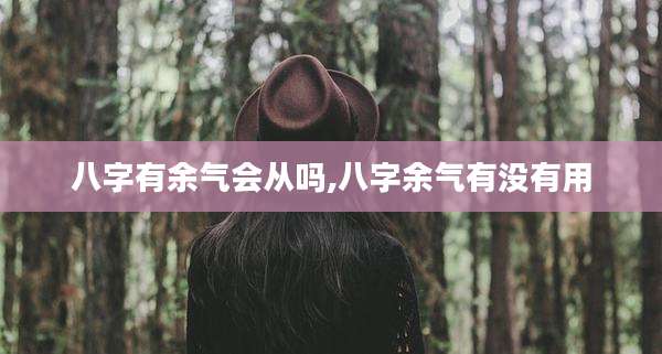 八字有余气会从吗,八字余气有没有用