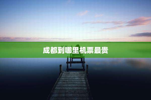 成都到哪里机票最贵