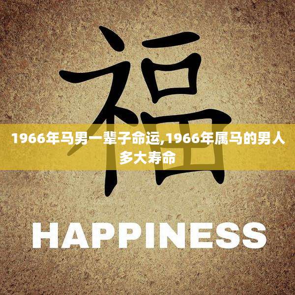 1966年马男一辈子命运,1966年属马的男人多大寿命