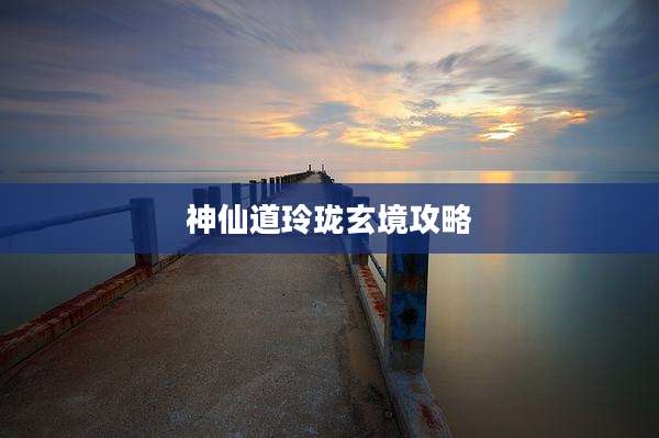 神仙道玲珑玄境攻略