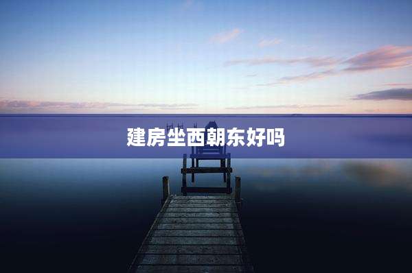建房坐西朝东好吗