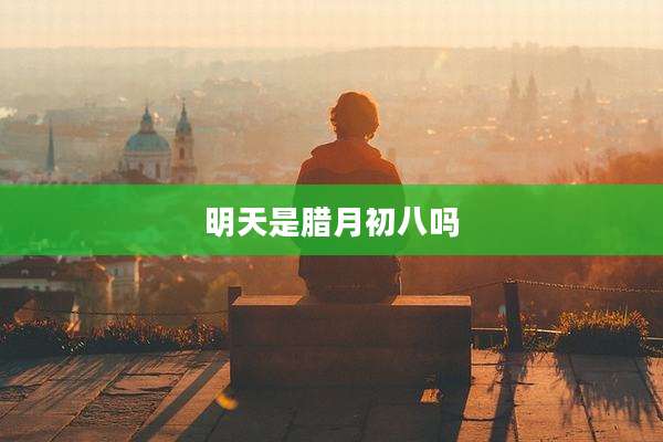 明天是腊月初八吗