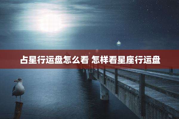 占星行运盘怎么看 怎样看星座行运盘