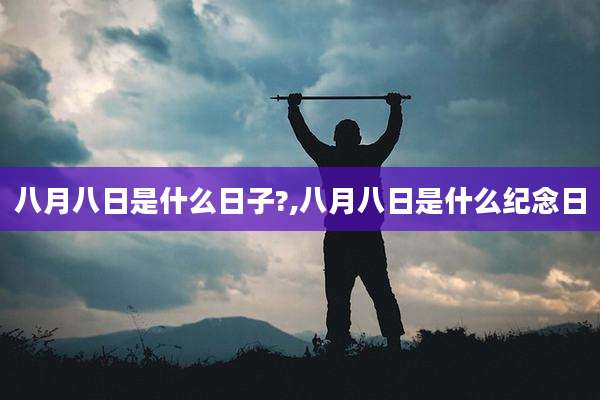 八月八日是什么日子?,八月八日是什么纪念日