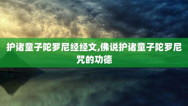 护诸童子陀罗尼经经文,佛说护诸童子陀罗尼咒的功德