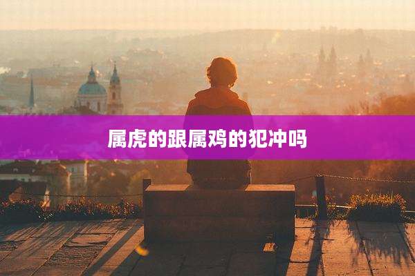 属虎的跟属鸡的犯冲吗