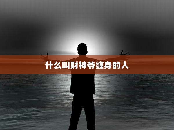 什么叫财神爷缠身的人