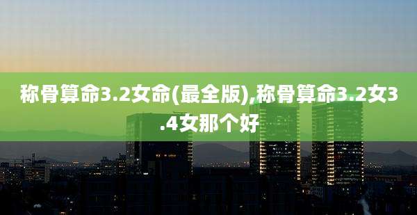 称骨算命3.2女命(最全版),称骨算命3.2女3.4女那个好