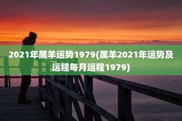 2021年属羊运势1979(属羊2021年运势及运程每月运程1979)
