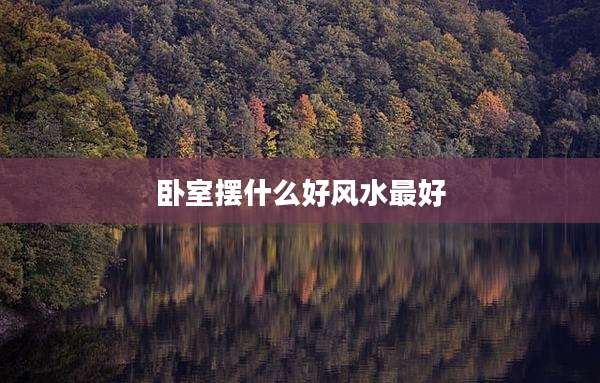 卧室摆什么好风水最好