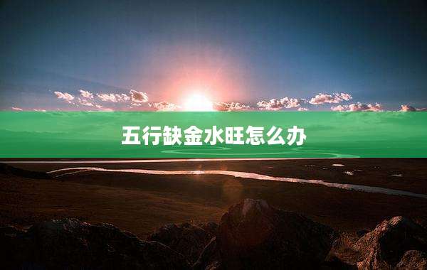 五行缺金水旺怎么办