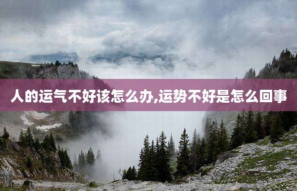 人的运气不好该怎么办,运势不好是怎么回事