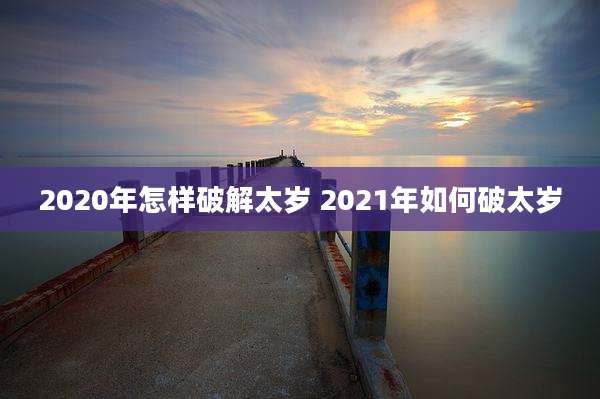 2020年怎样破解太岁 2021年如何破太岁
