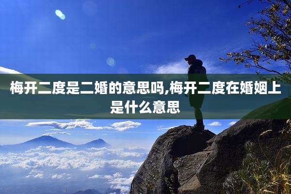 梅开二度是二婚的意思吗,梅开二度在婚姻上是什么意思