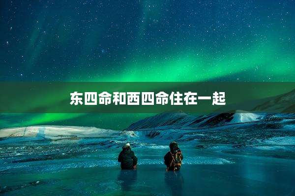 东四命和西四命住在一起