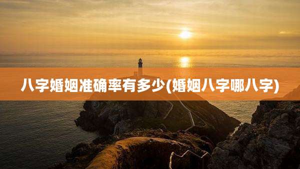 八字婚姻准确率有多少(婚姻八字哪八字)