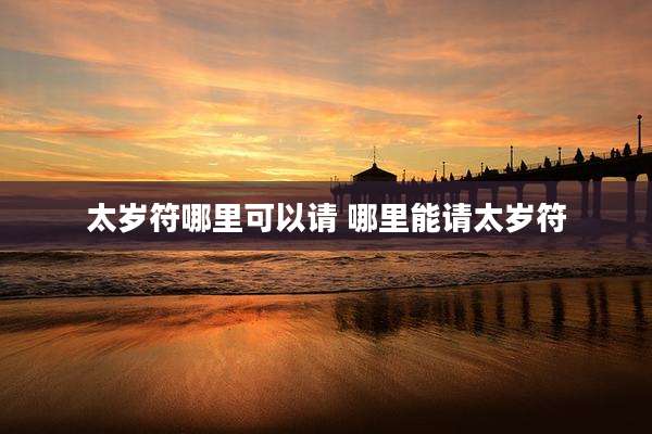太岁符哪里可以请 哪里能请太岁符